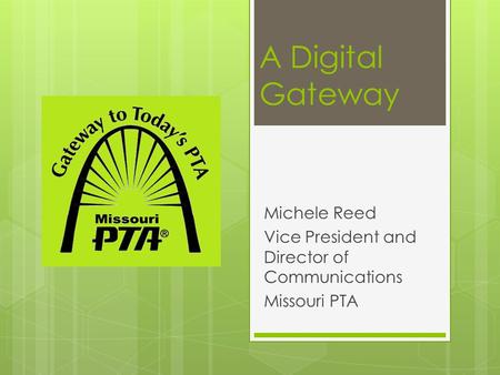 A Digital Gateway Michele Reed Vice President and Director of Communications Missouri PTA.