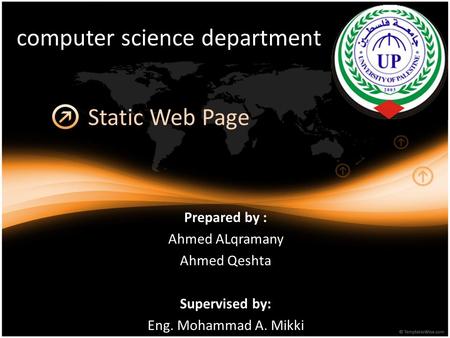 computer science department Prepared by : Ahmed ALqramany Ahmed Qeshta Supervised by: Eng. Mohammad A. Mikki Static Web Page.