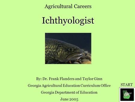 Agricultural CareersIchthyologist By: Dr. Frank Flanders and Taylor Ginn Georgia Agricultural Education Curriculum Office Georgia Department of Education.
