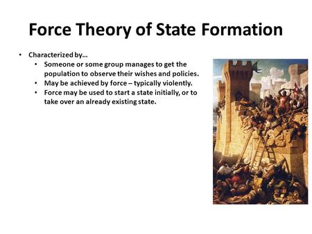 Force Theory of State Formation Characterized by… Someone or some group manages to get the population to observe their wishes and policies. May be achieved.