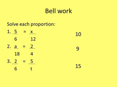 Bell work Solve each proportion: 1.5 =x 612 2.a = 2 184 3.2 =5 6t 10 9 15.