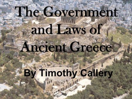 The Government and Laws of Ancient Greece By Timothy Callery.