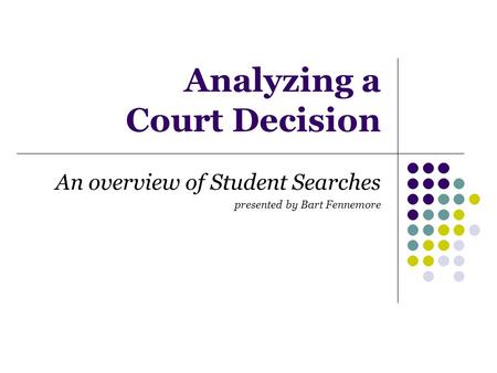 Analyzing a Court Decision An overview of Student Searches presented by Bart Fennemore.