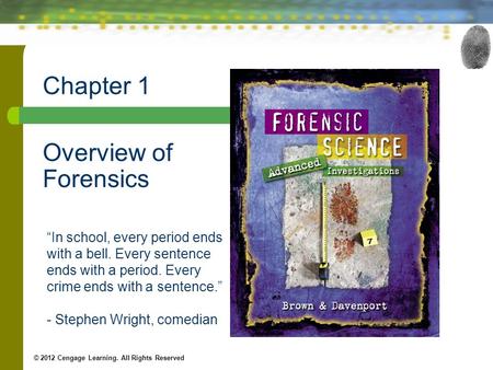 Chapter 1 Overview of Forensics © 2012 Cengage Learning. All Rights Reserved “In school, every period ends with a bell. Every sentence ends with a period.