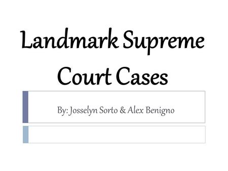 Landmark Supreme Court Cases By: Josselyn Sorto & Alex Benigno.
