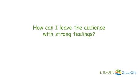 How can I leave the audience with strong feelings?