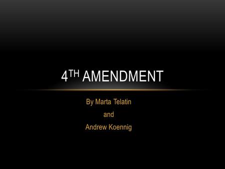 By Marta Telatin and Andrew Koennig 4 TH AMENDMENT.