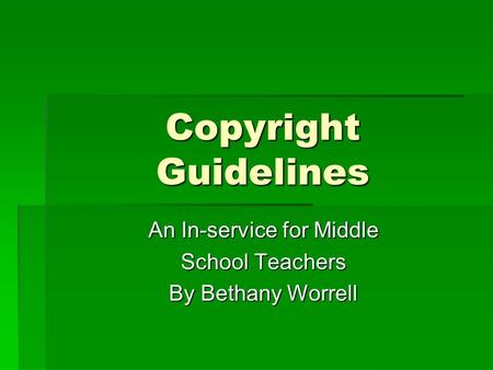 Copyright Guidelines An In-service for Middle An In-service for Middle School Teachers School Teachers By Bethany Worrell By Bethany Worrell.