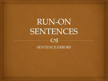 SENTENCE ERRORS.  1.FUSED 2.RUN ON & ON & ON TYPES of RUN-ONs.