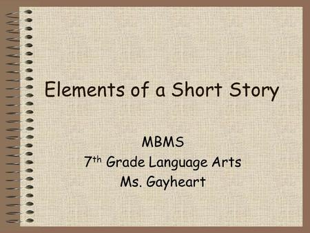 Elements of a Short Story MBMS 7 th Grade Language Arts Ms. Gayheart.
