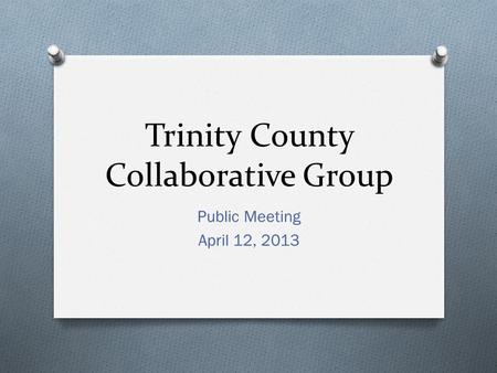 Trinity County Collaborative Group Public Meeting April 12, 2013.