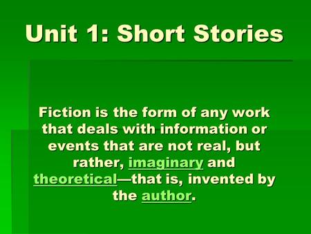 Unit 1: Short Stories Fiction is the form of any work that deals with information or events that are not real, but rather, imaginary and theoretical—that.