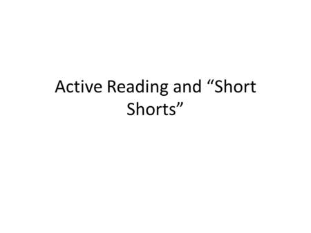 Active Reading and “Short Shorts”. Active Reading “Active Reading” of a literary work will help you to understand it more fully. These techniques may.