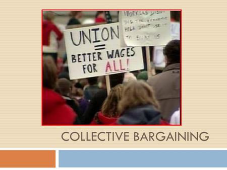 COLLECTIVE BARGAINING. TODAY’S OUTCOMES  2.7.4 Examine the role of unions in the workplace and the process of collective bargaining. (a)  2.7.5 Analyze.