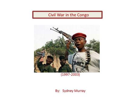 (1997-2003) By: Sydney Murray Civil War in the Congo.