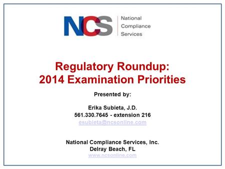 Regulatory Roundup: 2014 Examination Priorities Presented by: Erika Subieta, J.D. 561.330.7645 - extension 216 National Compliance.