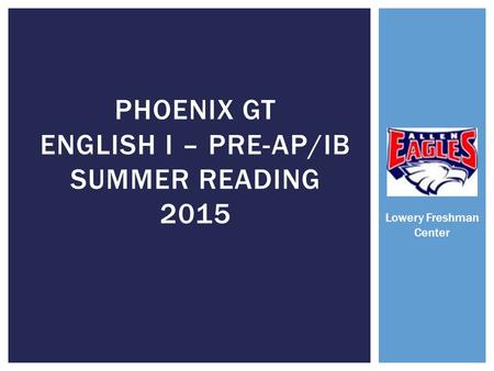 PHOENIX GT ENGLISH I – PRE-AP/IB SUMMER READING 2015 Lowery Freshman Center.