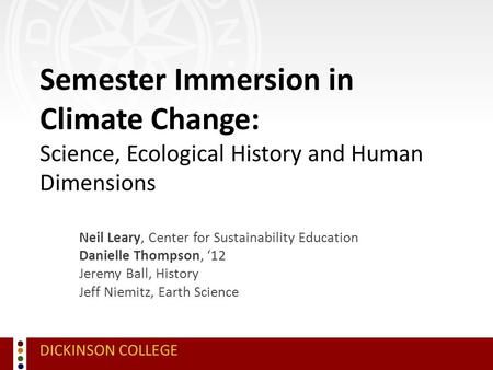 DICKINSON COLLEGE Semester Immersion in Climate Change: Science, Ecological History and Human Dimensions Neil Leary, Center for Sustainability Education.