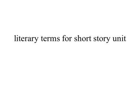 Literary terms for short story unit. Setting: The setting is the place where the story takes place. Geographical location Time period Specific room or.