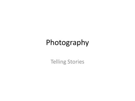 Photography Telling Stories. Why Photography? It started with an oral tradition: – Over the centuries people have gathered around campfires, in town squares,
