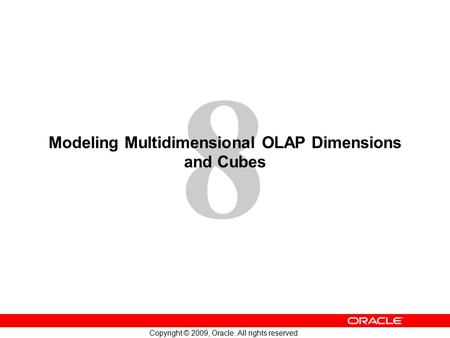 8 Copyright © 2009, Oracle. All rights reserved. Modeling Multidimensional OLAP Dimensions and Cubes.
