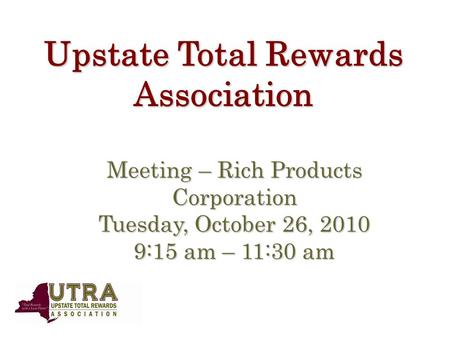 Upstate Total Rewards Association Meeting – Rich Products Corporation Tuesday, October 26, 2010 9:15 am – 11:30 am.