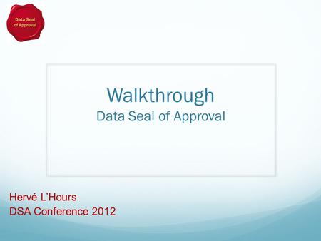 Walkthrough Data Seal of Approval Hervé L’Hours DSA Conference 2012.