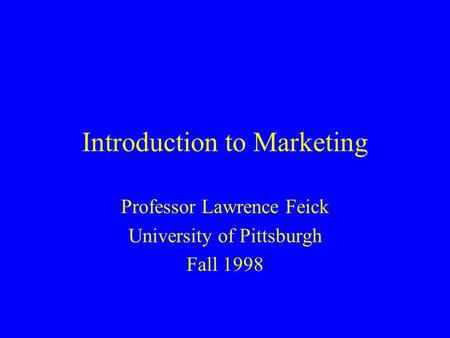 Introduction to Marketing Professor Lawrence Feick University of Pittsburgh Fall 1998.