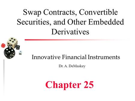 Swap Contracts, Convertible Securities, and Other Embedded Derivatives Innovative Financial Instruments Dr. A. DeMaskey Chapter 25.