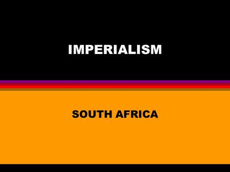 IMPERIALISM SOUTH AFRICA. THE DUTCH CAPE COLONY 1652 Established 1652 to resupply ships Boers(Dutch for “farmers”) take over Africans’ land & estab. Large.