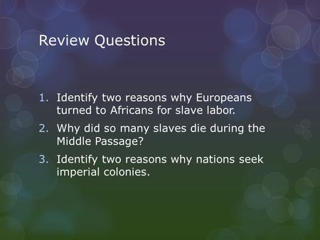 Review Questions Identify two reasons why Europeans turned to Africans for slave labor. Why did so many slaves die during the Middle Passage? Identify.