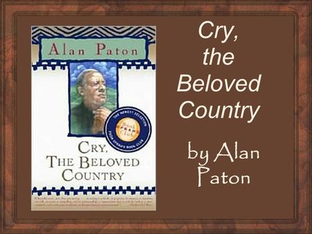 Cry, the Beloved Country by Alan Paton. What I Know About South Africa Pre-write anything that you know about South Africa. We will later explore some.