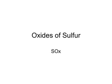 Oxides of Sulfur SOx. SO2: largest amount SO3 very small amount 2SO2 + O2 SO3.