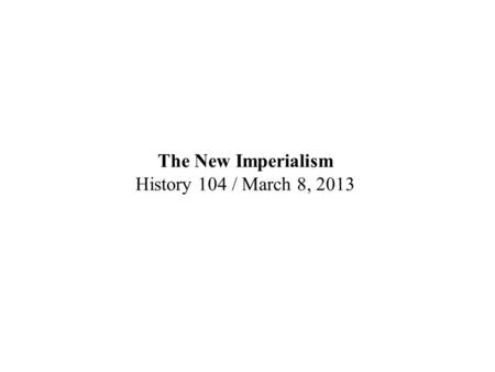 The New Imperialism History 104 / March 8, 2013. Britain in Asia: the Opium War (1839-42)
