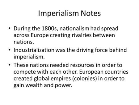 Imperialism Notes During the 1800s, nationalism had spread across Europe creating rivalries between nations. Industrialization was the driving force behind.