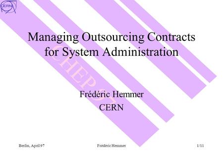 CHEP 97 Berlin, April 97Frédéric Hemmer1/11 Managing Outsourcing Contracts for System Administration Frédéric Hemmer CERN.