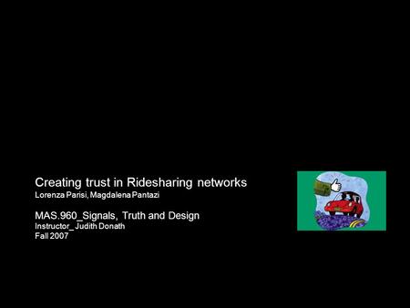 Creating trust in Ridesharing networks Lorenza Parisi, Magdalena Pantazi MAS.960_Signals, Truth and Design Instructor_ Judith Donath Fall 2007.