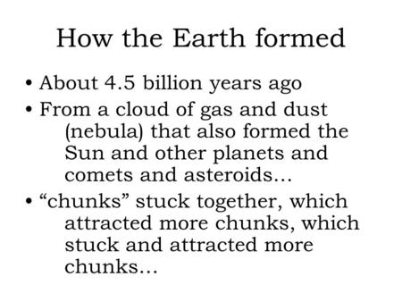 How the Earth formed About 4.5 billion years ago From a cloud of gas and dust (nebula) that also formed the Sun and other planets and comets and asteroids…