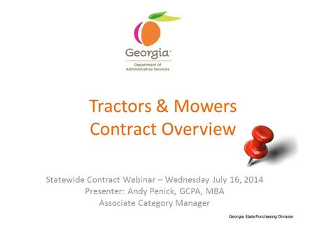 Tractors & Mowers Contract Overview Statewide Contract Webinar – Wednesday July 16, 2014 Presenter: Andy Penick, GCPA, MBA Associate Category Manager SPD-CP031.