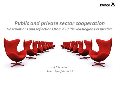 Public and private sector cooperation Observations and reflections from a Baltic Sea Region Perspective Ulf Johansson Sweco Eurofutures AB.