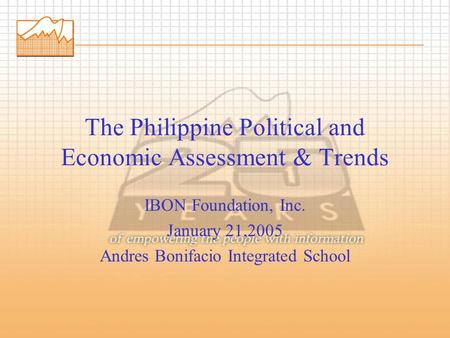 The Philippine Political and Economic Assessment & Trends IBON Foundation, Inc. January 21,2005 Andres Bonifacio Integrated School.