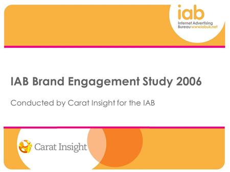 IAB Brand Engagement Study 2006 Conducted by Carat Insight for the IAB.