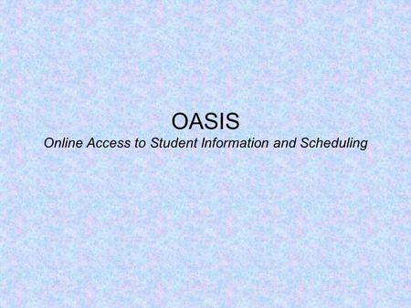 OASIS Online Access to Student Information and Scheduling.