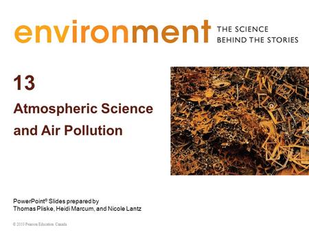 13 Atmospheric Science and Air Pollution © 2010 Pearson Education Canada PowerPoint ® Slides prepared by Thomas Pliske, Heidi Marcum, and Nicole Lantz.