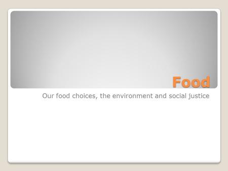 Food Our food choices, the environment and social justice.