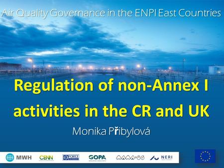Air Quality Governance in the ENPI East Countries Regulation of non-Annex I activities in the CR and UK Monika P ř ibylová.
