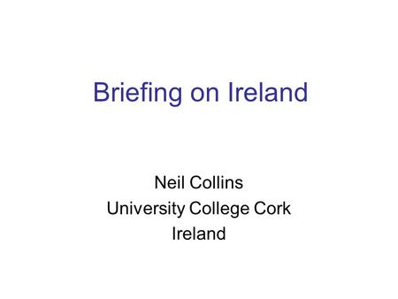 Briefing on Ireland Neil Collins University College Cork Ireland.
