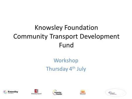 Knowsley Foundation Community Transport Development Fund Workshop Thursday 4 th July.