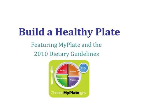 Build a Healthy Plate Featuring MyPlate and the 2010 Dietary Guidelines.