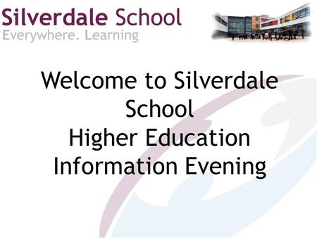 Welcome to Silverdale School Higher Education Information Evening.